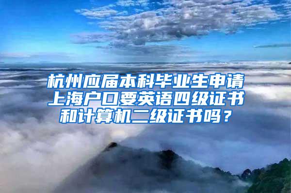 杭州应届本科毕业生申请上海户口要英语四级证书和计算机二级证书吗？