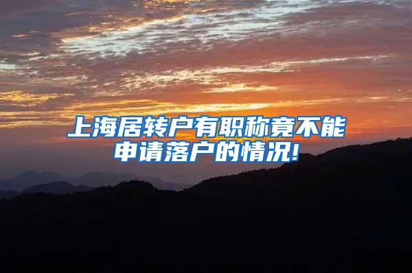 上海居转户有职称竟不能申请落户的情况!