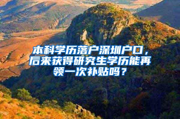 本科学历落户深圳户口，后来获得研究生学历能再领一次补贴吗？
