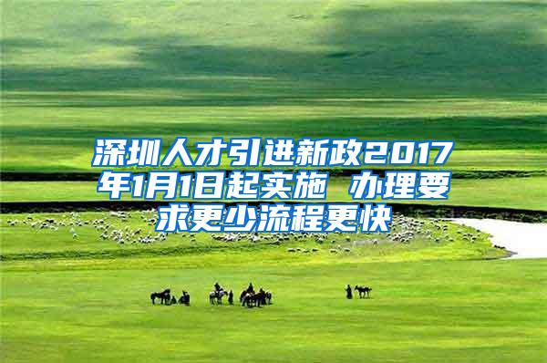 深圳人才引进新政2017年1月1日起实施 办理要求更少流程更快