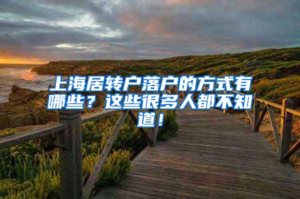 上海居转户落户的方式有哪些？这些很多人都不知道！