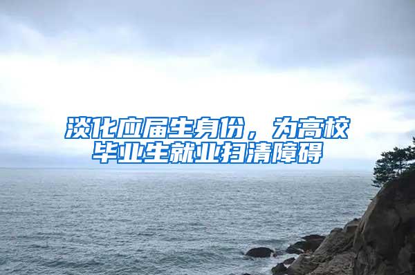 淡化应届生身份，为高校毕业生就业扫清障碍