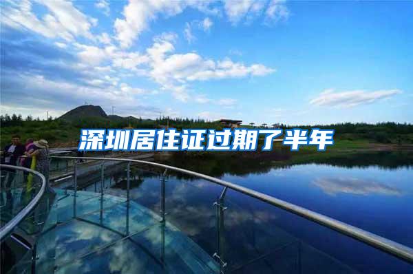 深圳居住证过期了半年