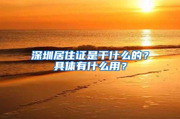 深圳居住证是干什么的？具体有什么用？