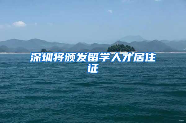 深圳将颁发留学人才居住证