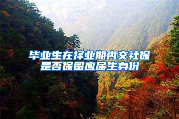 毕业生在择业期内交社保是否保留应届生身份