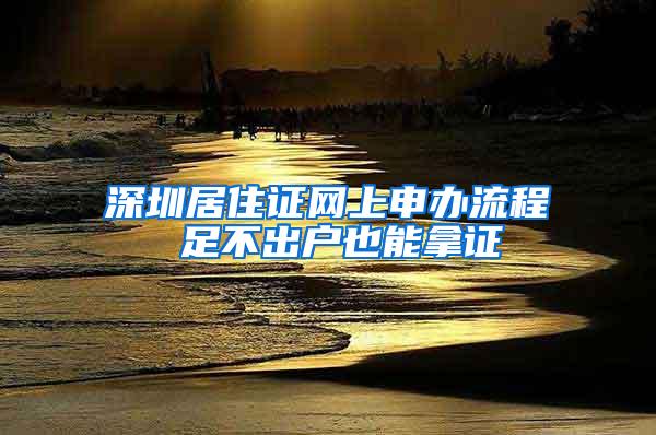 深圳居住证网上申办流程 足不出户也能拿证