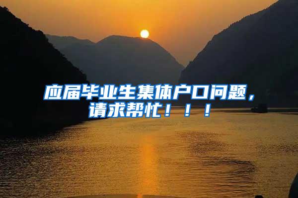 应届毕业生集体户口问题，请求帮忙！！！