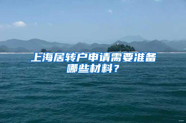 上海居转户申请需要准备哪些材料？