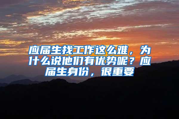 应届生找工作这么难，为什么说他们有优势呢？应届生身份，很重要