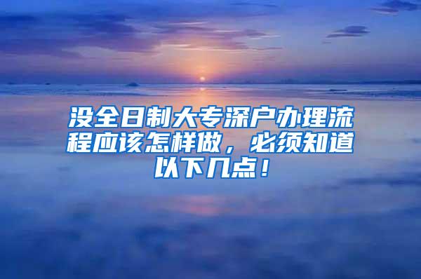 没全日制大专深户办理流程应该怎样做，必须知道以下几点！