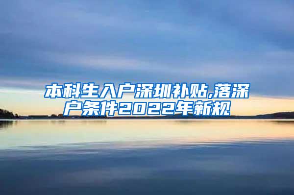 本科生入户深圳补贴,落深户条件2022年新规