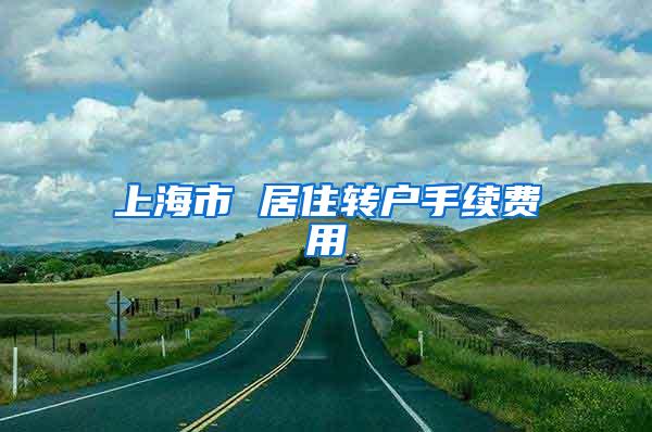上海市 居住转户手续费用