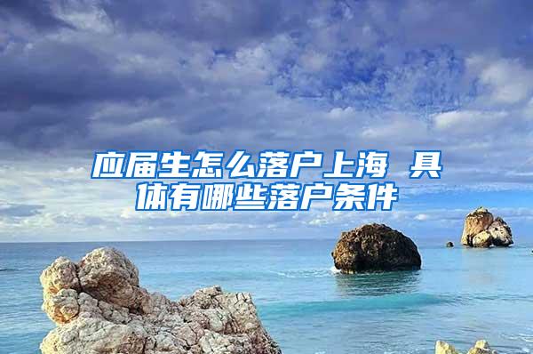 应届生怎么落户上海 具体有哪些落户条件