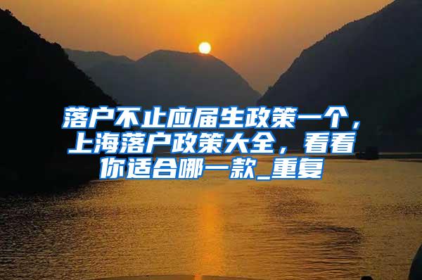 落户不止应届生政策一个，上海落户政策大全，看看你适合哪一款_重复