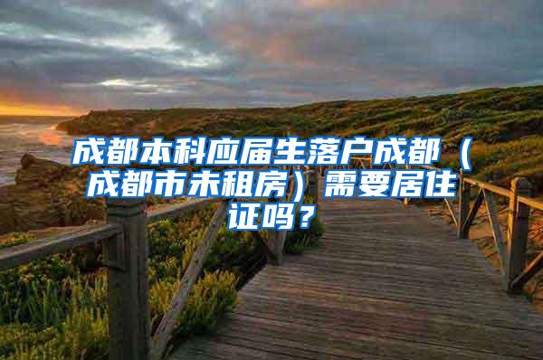 成都本科应届生落户成都（成都市未租房）需要居住证吗？