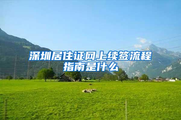 深圳居住证网上续签流程指南是什么