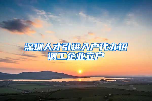 深圳人才引进入户代办招调工企业立户