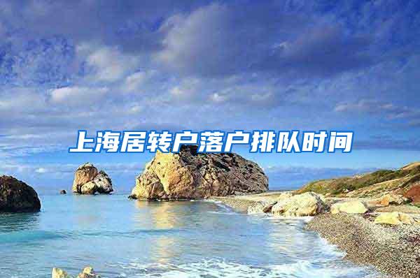 上海居转户落户排队时间
