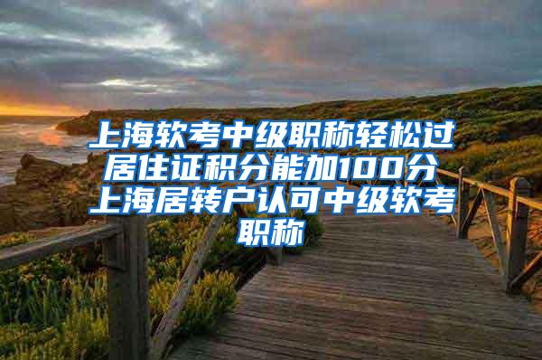 上海软考中级职称轻松过 居住证积分能加100分 上海居转户认可中级软考职称