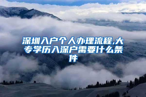 深圳入户个人办理流程,大专学历入深户需要什么条件