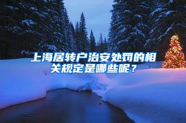 上海居转户治安处罚的相关规定是哪些呢？
