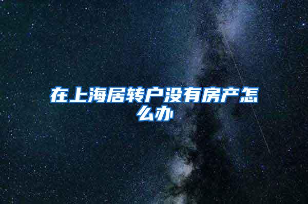 在上海居转户没有房产怎么办