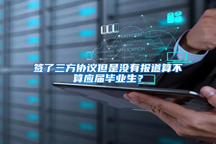 签了三方协议但是没有报道算不算应届毕业生？