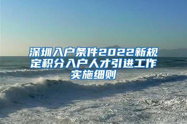 深圳入户条件2022新规定积分入户人才引进工作实施细则