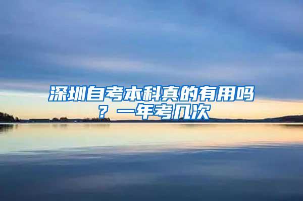 深圳自考本科真的有用吗？一年考几次