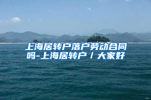 上海居转户落户劳动合同吗-上海居转户／大家好