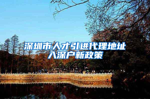 深圳市人才引进代理地址入深户新政策