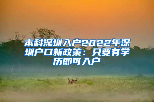 本科深圳入户2022年深圳户口新政策：只要有学历即可入户