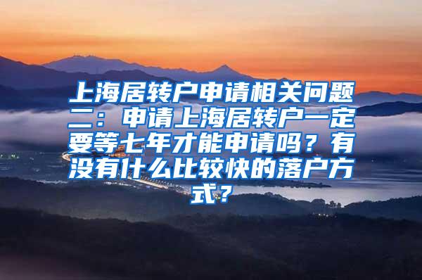上海居转户申请相关问题二：申请上海居转户一定要等七年才能申请吗？有没有什么比较快的落户方式？
