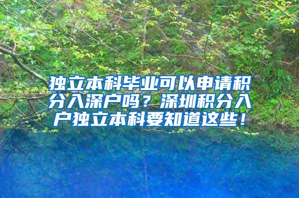 独立本科毕业可以申请积分入深户吗？深圳积分入户独立本科要知道这些！