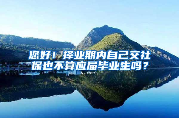 您好！择业期内自己交社保也不算应届毕业生吗？