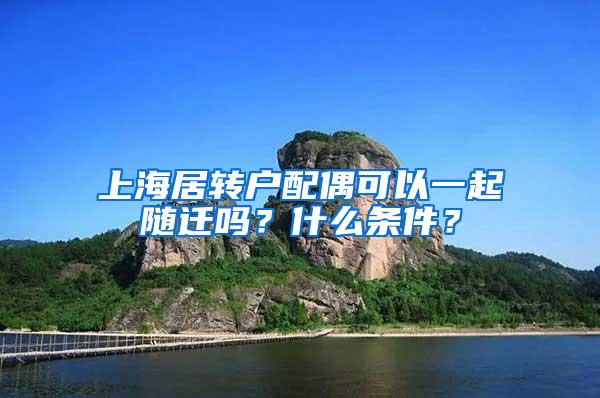 上海居转户配偶可以一起随迁吗？什么条件？