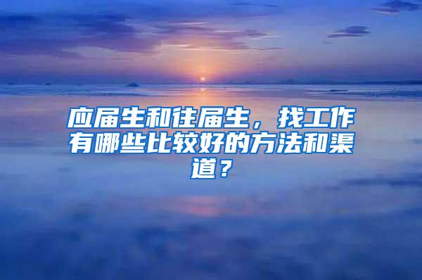 应届生和往届生，找工作有哪些比较好的方法和渠道？