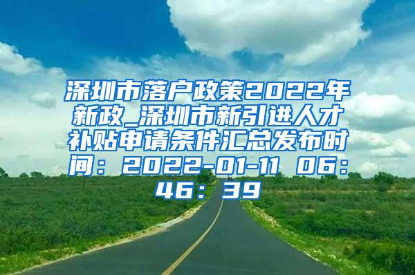 深圳市落户政策2022年新政_深圳市新引进人才补贴申请条件汇总发布时间：2022-01-11 06：46：39