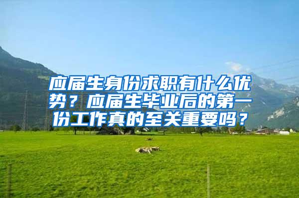 应届生身份求职有什么优势？应届生毕业后的第一份工作真的至关重要吗？