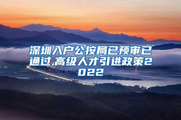 深圳入户公按局已预审已通过,高级人才引进政策2022