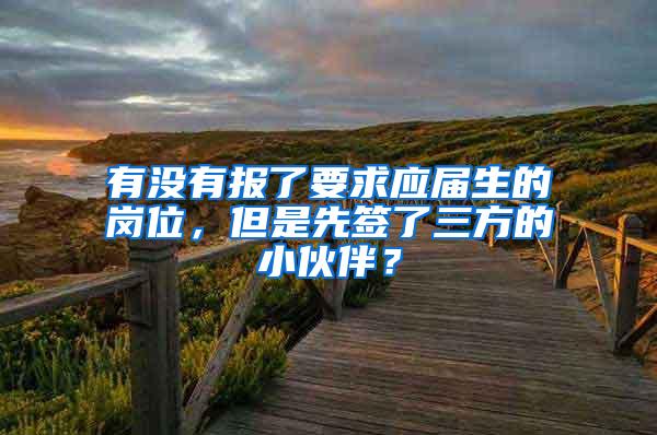 有没有报了要求应届生的岗位，但是先签了三方的小伙伴？