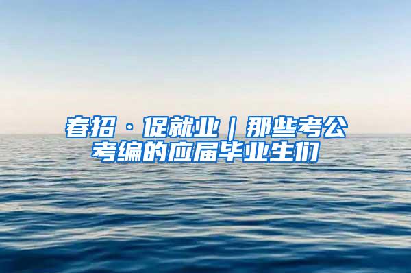 春招·促就业｜那些考公考编的应届毕业生们