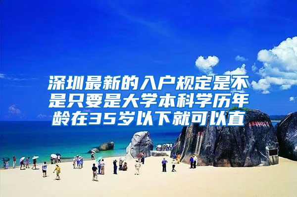 深圳最新的入户规定是不是只要是大学本科学历年龄在35岁以下就可以直