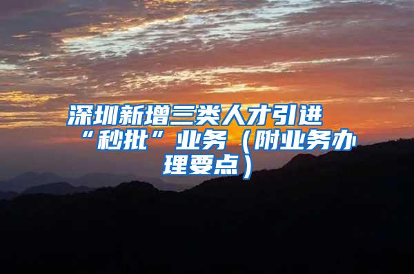 深圳新增三类人才引进“秒批”业务（附业务办理要点）