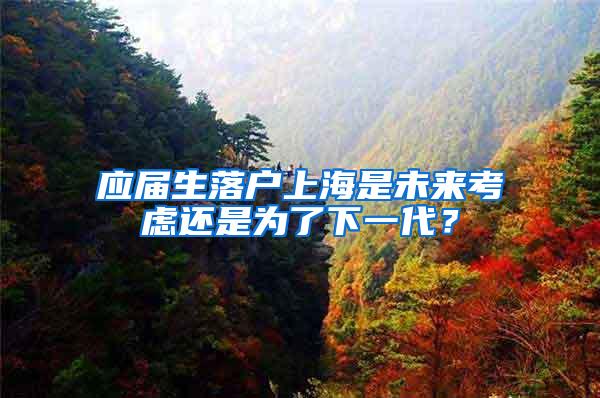 应届生落户上海是未来考虑还是为了下一代？
