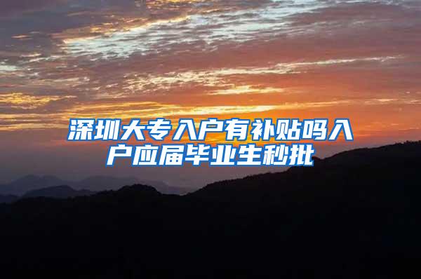 深圳大专入户有补贴吗入户应届毕业生秒批
