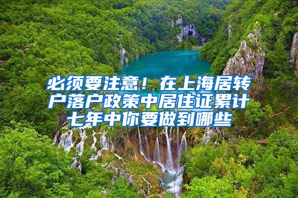 必须要注意！在上海居转户落户政策中居住证累计七年中你要做到哪些