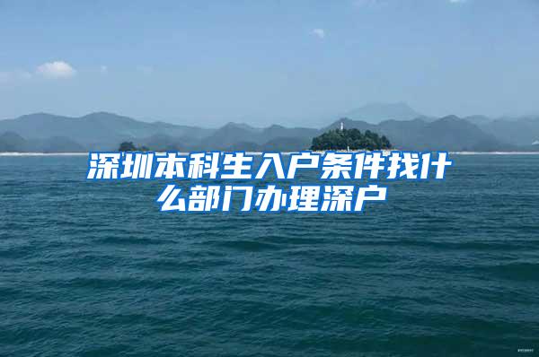深圳本科生入户条件找什么部门办理深户