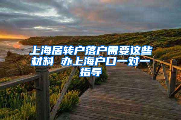 上海居转户落户需要这些材料 办上海户口一对一指导